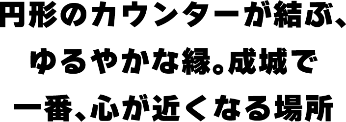 円形のカウンターが結ぶ、ゆるやかな縁。成城で一番、心が近くなる場所